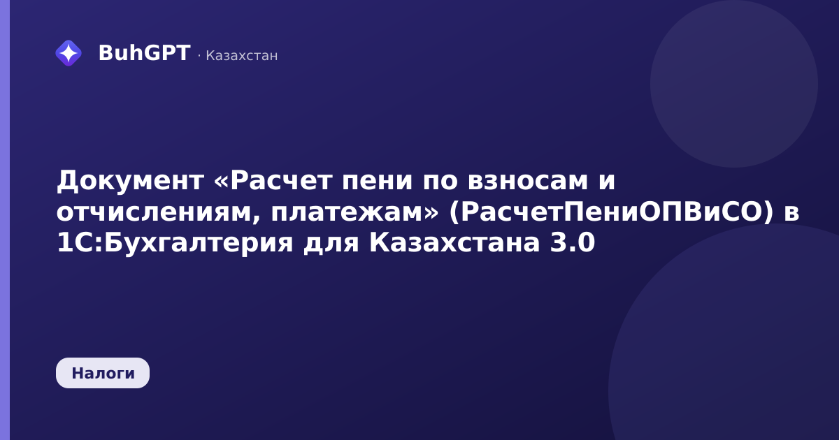 Документ «Расчет пени по взносам и отчислениям, платежам» (РасчетПениОПВиСО) в 1С:Бухгалтерия для Казахстана 3.0