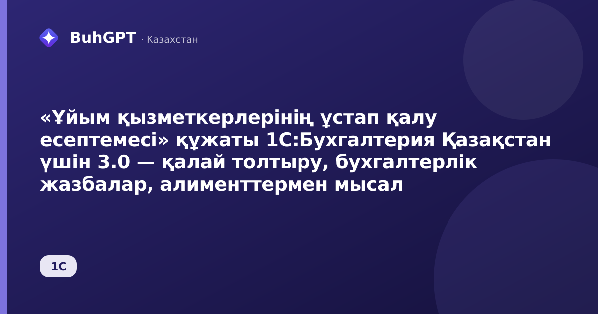 «Ұйым қызметкерлерінің ұстап қалу есептемесі» құжаты 1С:Бухгалтерия Қазақстан үшін 3.0 — қалай толтыру, бухгалтерлік жазбалар, алименттермен мысал