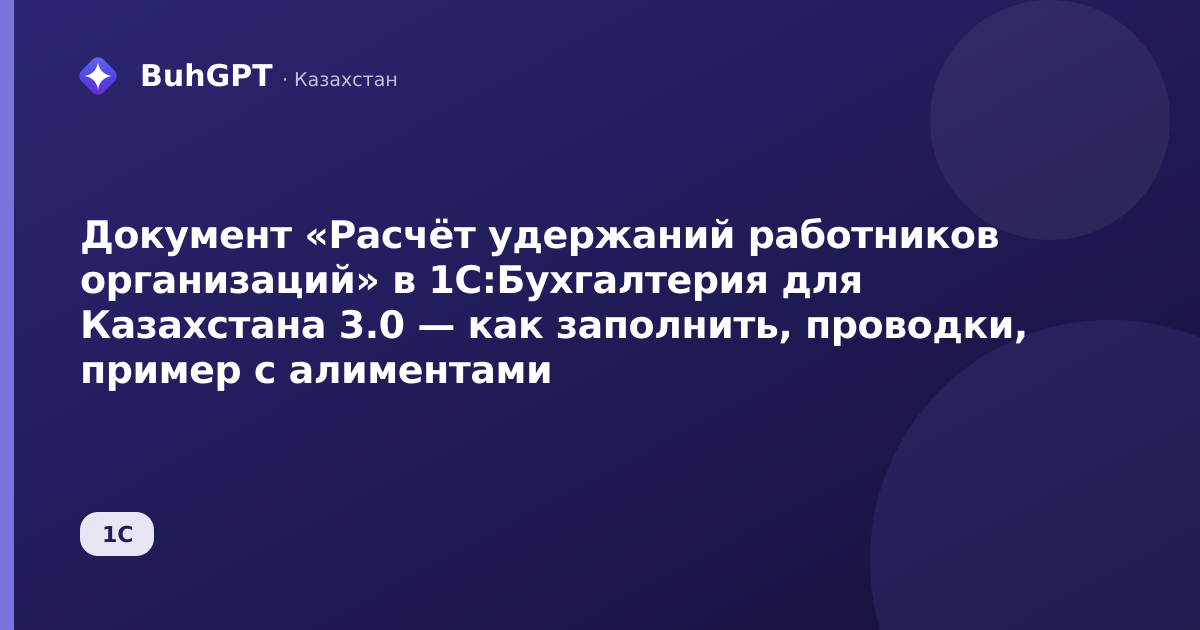 Документ «Расчёт удержаний работников организаций» в 1С:Бухгалтерия для Казахстана 3.0 — как заполнить, проводки, пример с алиментами