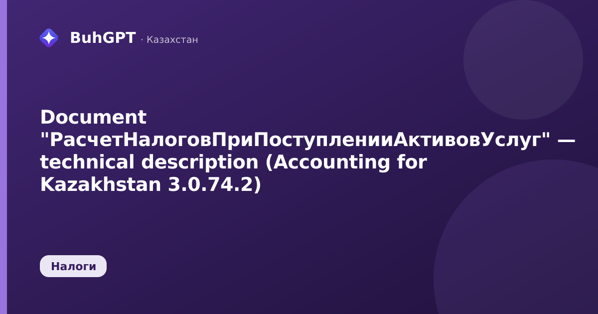 Document "РасчетНалоговПриПоступленииАктивовУслуг" — technical description (Accounting for Kazakhstan 3.0.74.2)