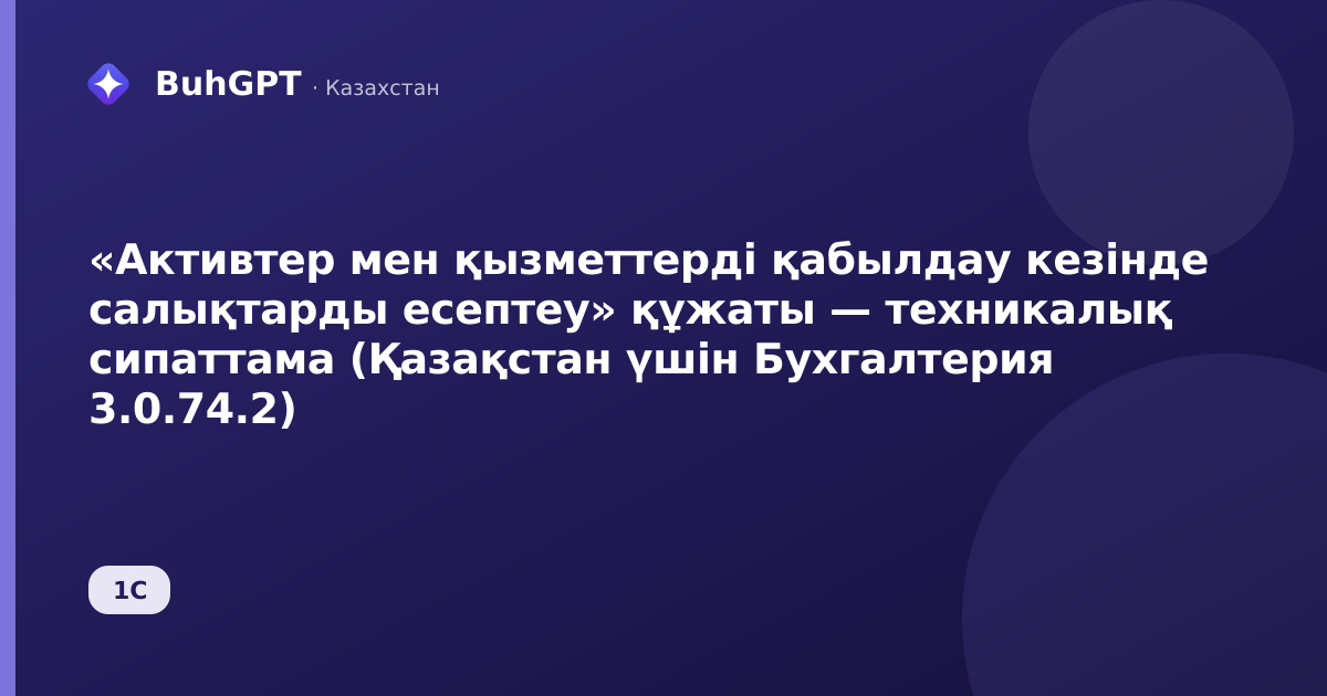 «Активтер мен қызметтерді қабылдау кезінде салықтарды есептеу» құжаты — техникалық сипаттама (Қазақстан үшін Бухгалтерия 3.0.74.2)