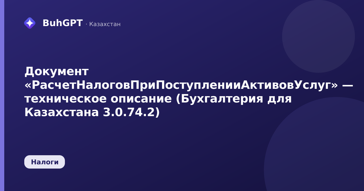 Документ «РасчетНалоговПриПоступленииАктивовУслуг» — техническое описание (Бухгалтерия для Казахстана 3.0.74.2)