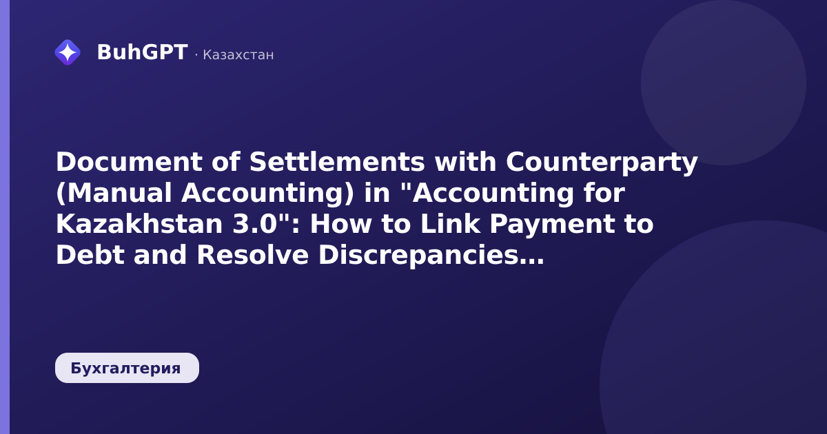 Document of Settlements with Counterparty (Manual Accounting) in "Accounting for Kazakhstan 3.0": How to Link Payment to Debt and Resolve Discrepancies in Reconciliation