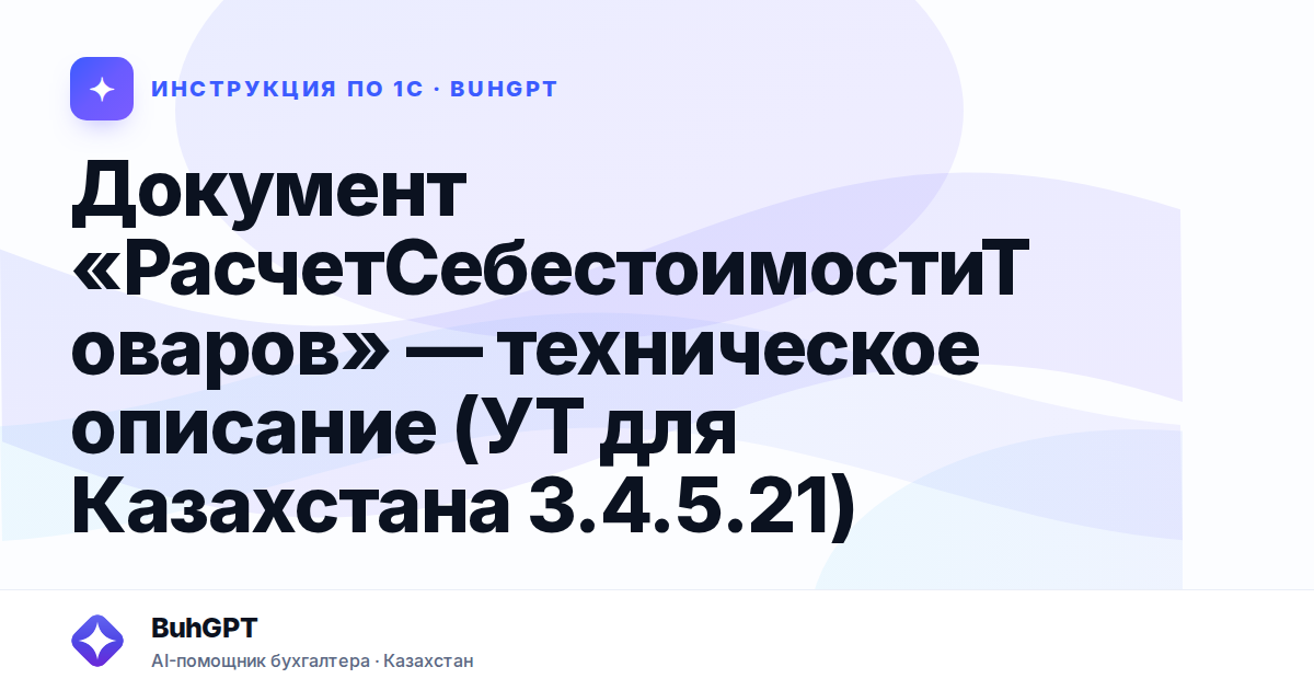 Документ «РасчетСебестоимостиТоваров» — техническое описание (УТ для Казахстана 3.4.5.21)