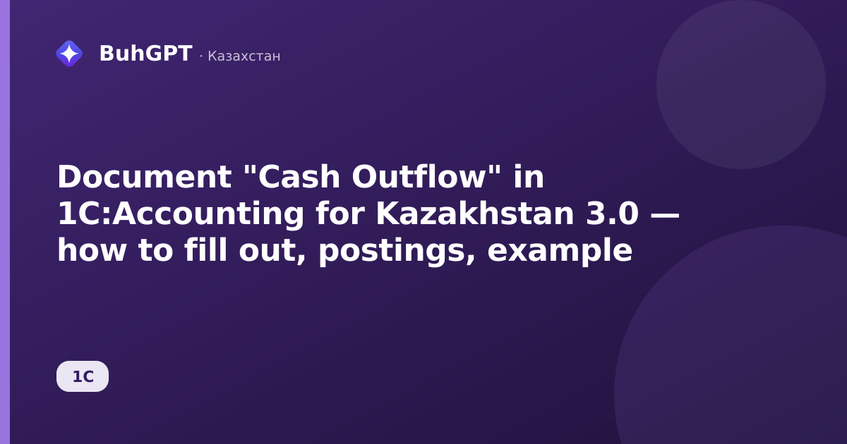 Document "Cash Outflow" in 1C:Accounting for Kazakhstan 3.0 — how to fill out, postings, example