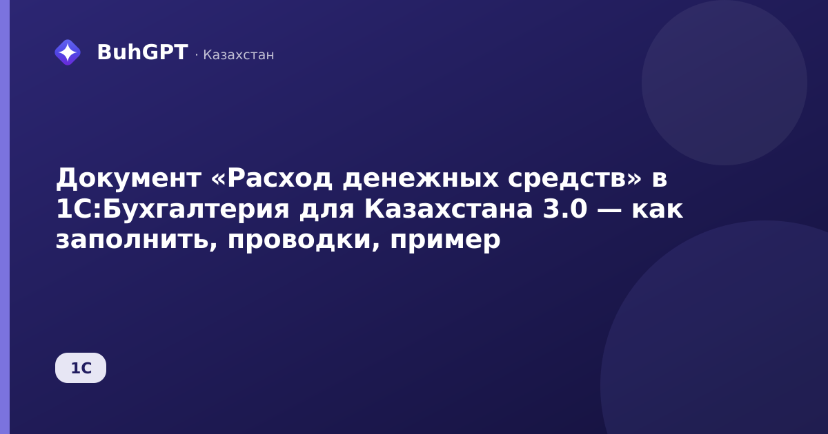 Документ «Расход денежных средств» в 1С:Бухгалтерия для Казахстана 3.0 — как заполнить, проводки, пример