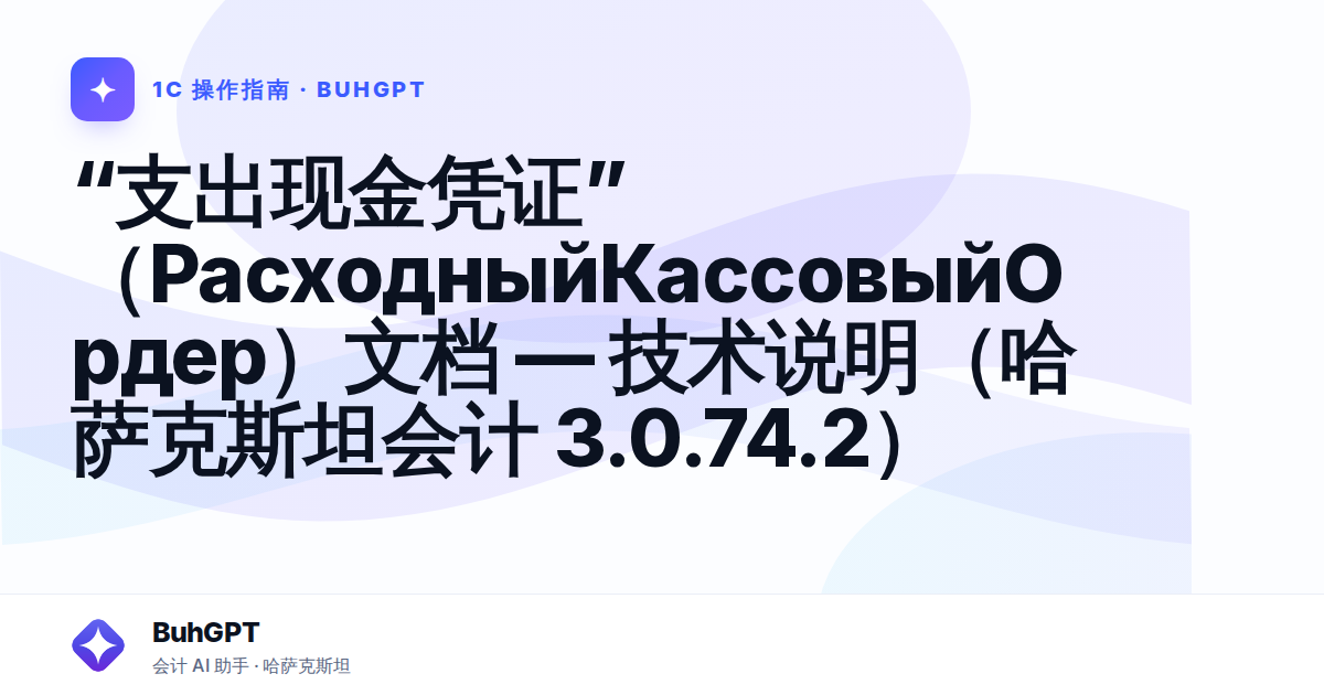 “支出现金凭证”（РасходныйКассовыйОрдер）文档 — 技术说明（哈萨克斯坦会计 3.0.74.2）