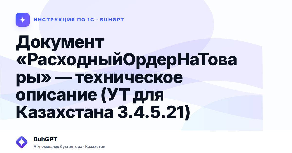 Документ «РасходныйОрдерНаТовары» — техническое описание (УТ для Казахстана 3.4.5.21)