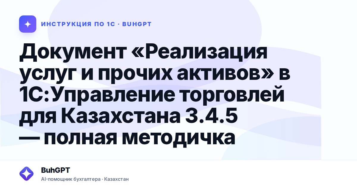 Документ «Реализация услуг и прочих активов» в 1С:Управление торговлей для Казахстана 3.4.5 — полная методичка