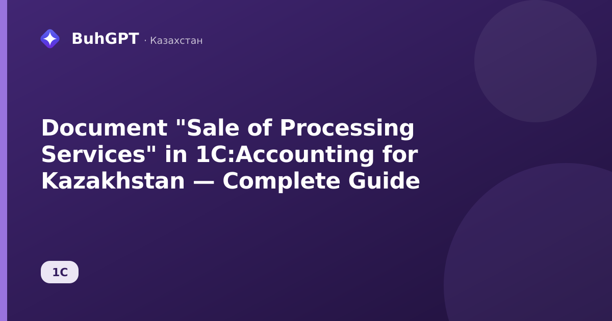 Document "Sale of Processing Services" in 1C:Accounting for Kazakhstan — Complete Guide