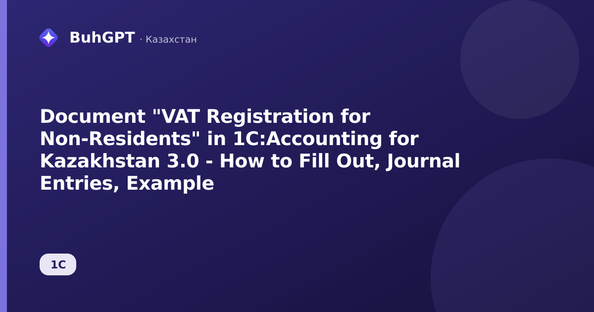 Document "VAT Registration for Non-Residents" in 1C:Accounting for Kazakhstan 3.0 - How to Fill Out, Journal Entries, Example