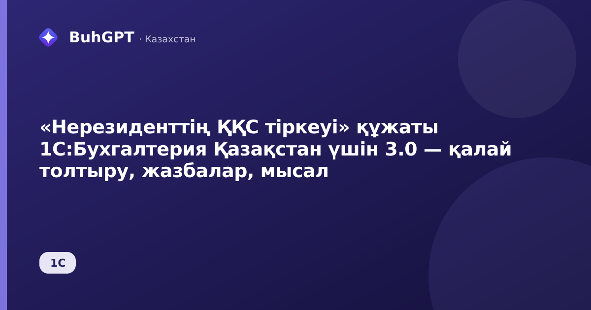 «Нерезиденттің ҚҚС тіркеуі» құжаты 1С:Бухгалтерия Қазақстан үшін 3.0 — қалай толтыру, жазбалар, мысал