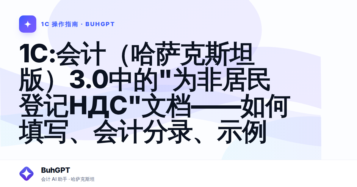 1С:会计（哈萨克斯坦版）3.0中的"为非居民登记НДС"文档——如何填写、会计分录、示例