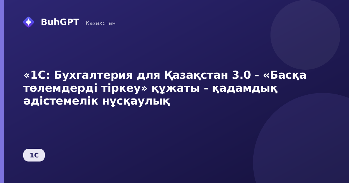 «1С: Бухгалтерия для Қазақстан 3.0 - «Басқа төлемдерді тіркеу» құжаты - қадамдық әдістемелік нұсқаулық
