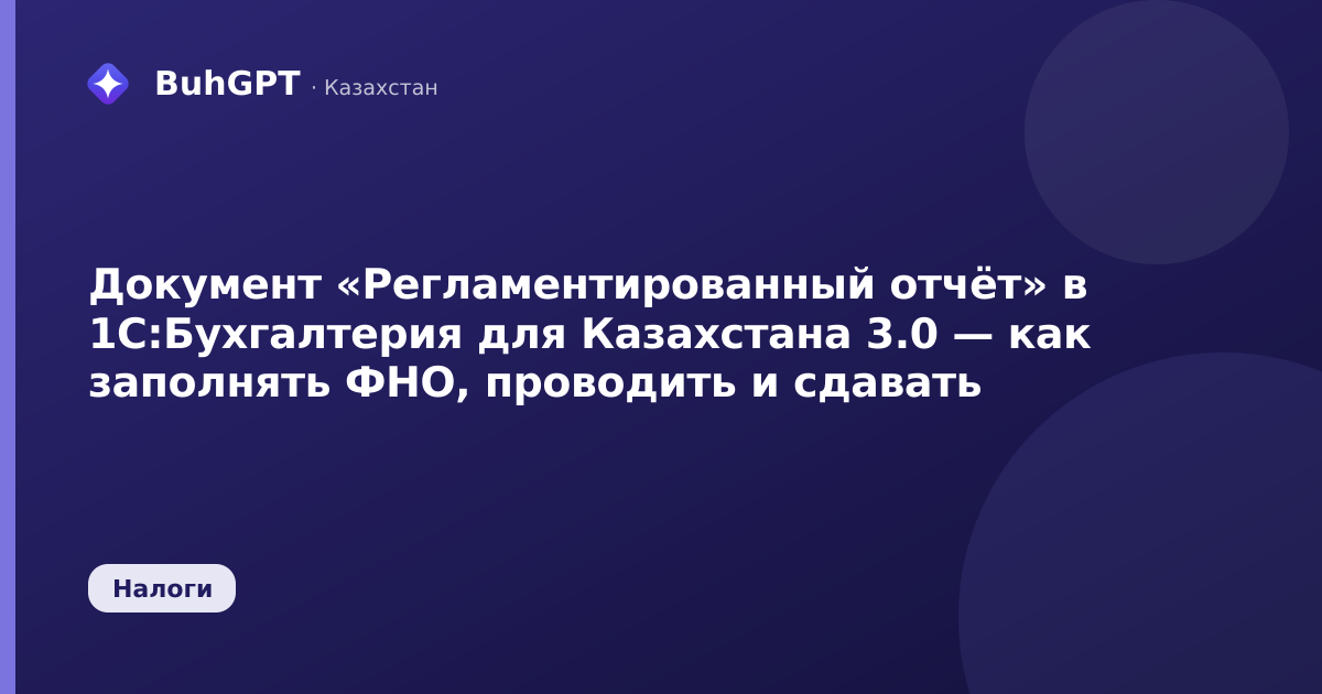 Документ «Регламентированный отчёт» в 1С:Бухгалтерия для Казахстана 3.0 — как заполнять ФНО, проводить и сдавать