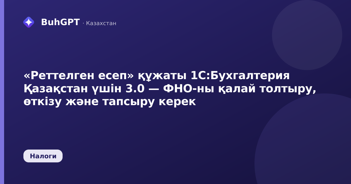 «Реттелген есеп» құжаты 1С:Бухгалтерия Қазақстан үшін 3.0 — ФНО-ны қалай толтыру, өткізу және тапсыру керек