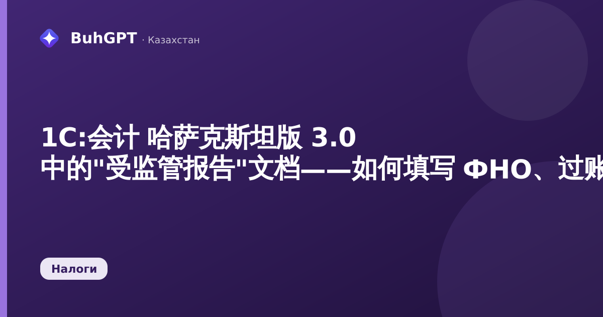 1С:会计 哈萨克斯坦版 3.0 中的"受监管报告"文档——如何填写 ФНО、过账并提交