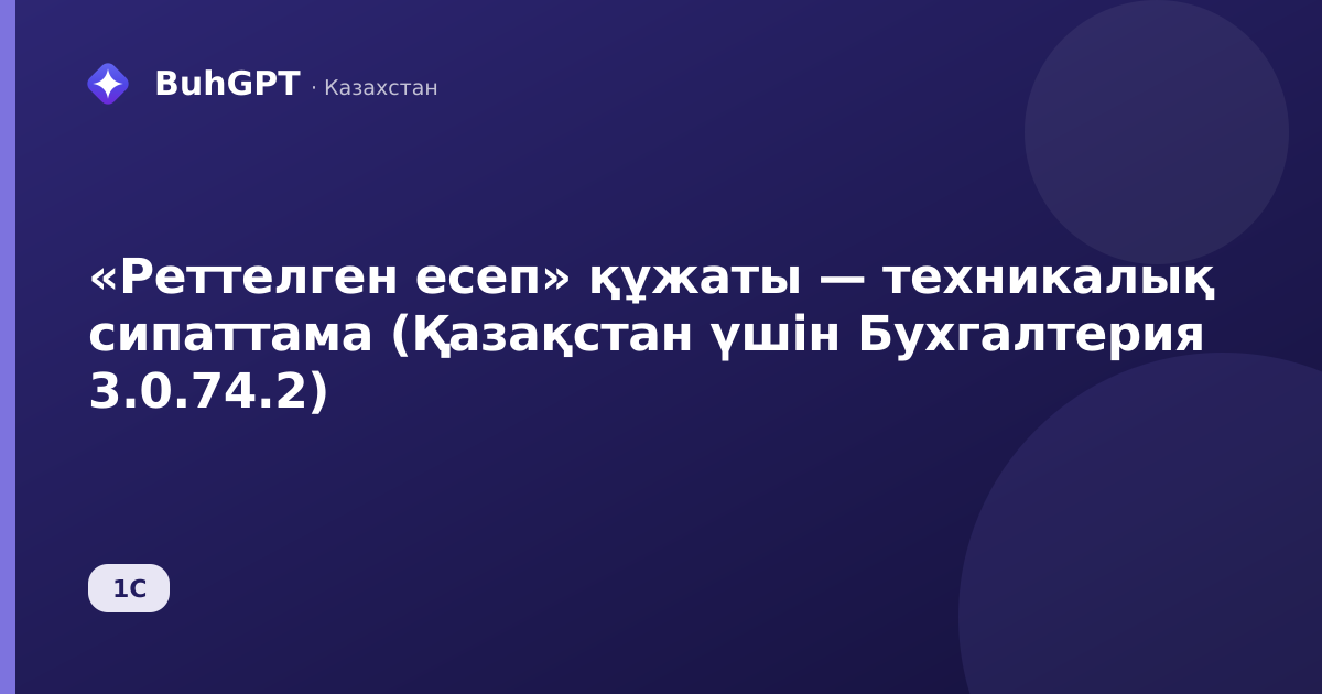 «Реттелген есеп» құжаты — техникалық сипаттама (Қазақстан үшін Бухгалтерия 3.0.74.2)