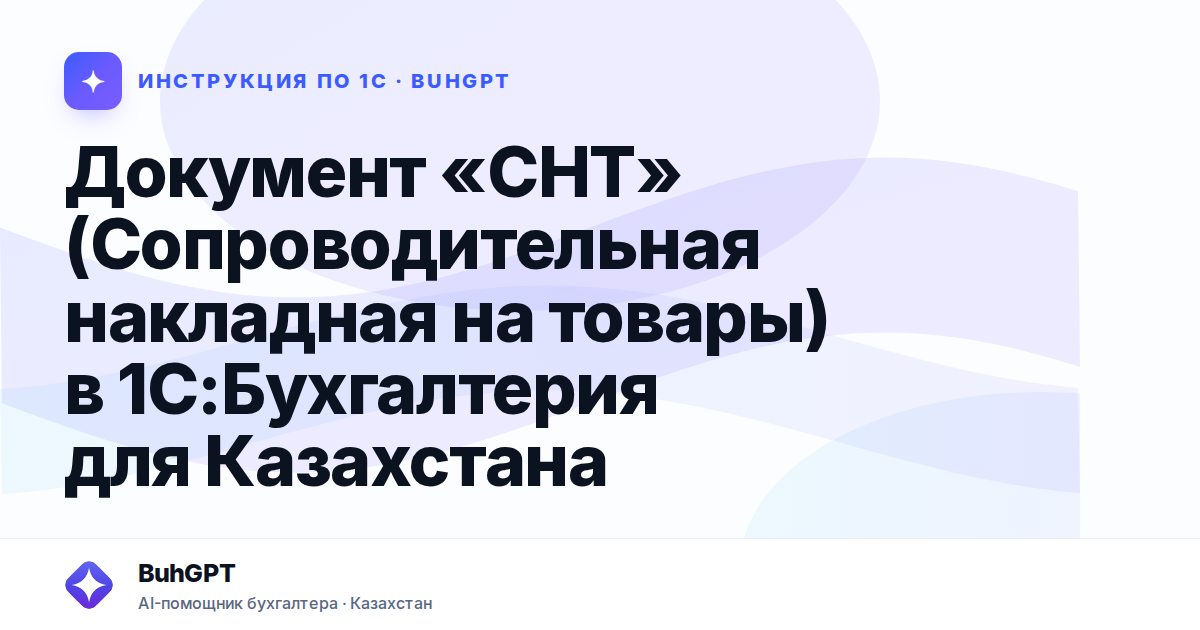 Документ «СНТ» (Сопроводительная накладная на товары) в 1С:Бухгалтерия для Казахстана