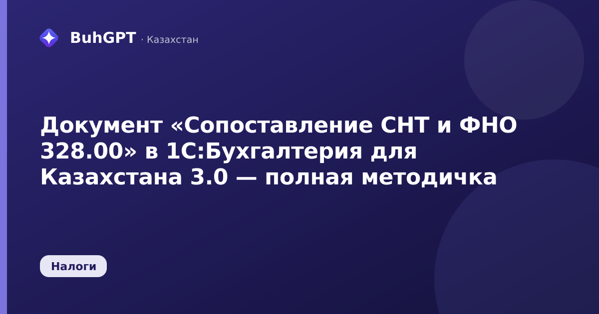 Документ «Сопоставление СНТ и ФНО 328.00» в 1С:Бухгалтерия для Казахстана 3.0 — полная методичка