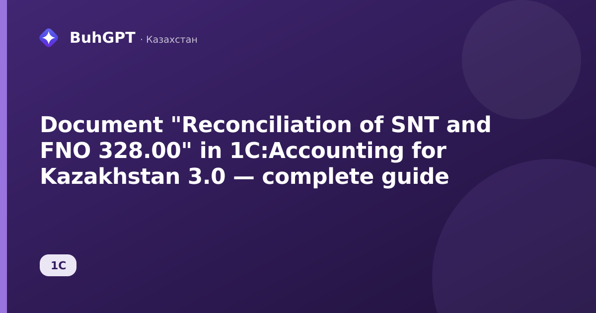 Document "Reconciliation of SNT and FNO 328.00" in 1C:Accounting for Kazakhstan 3.0 — complete guide