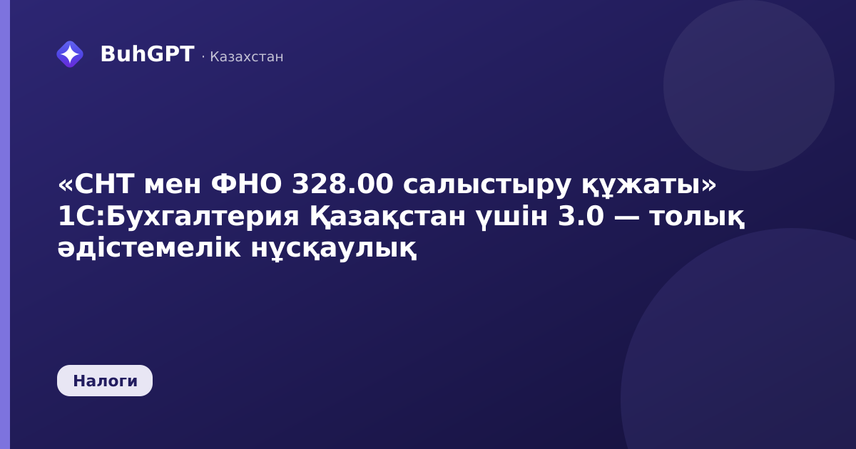 «СНТ мен ФНО 328.00 салыстыру құжаты» 1С:Бухгалтерия Қазақстан үшін 3.0 — толық әдістемелік нұсқаулық