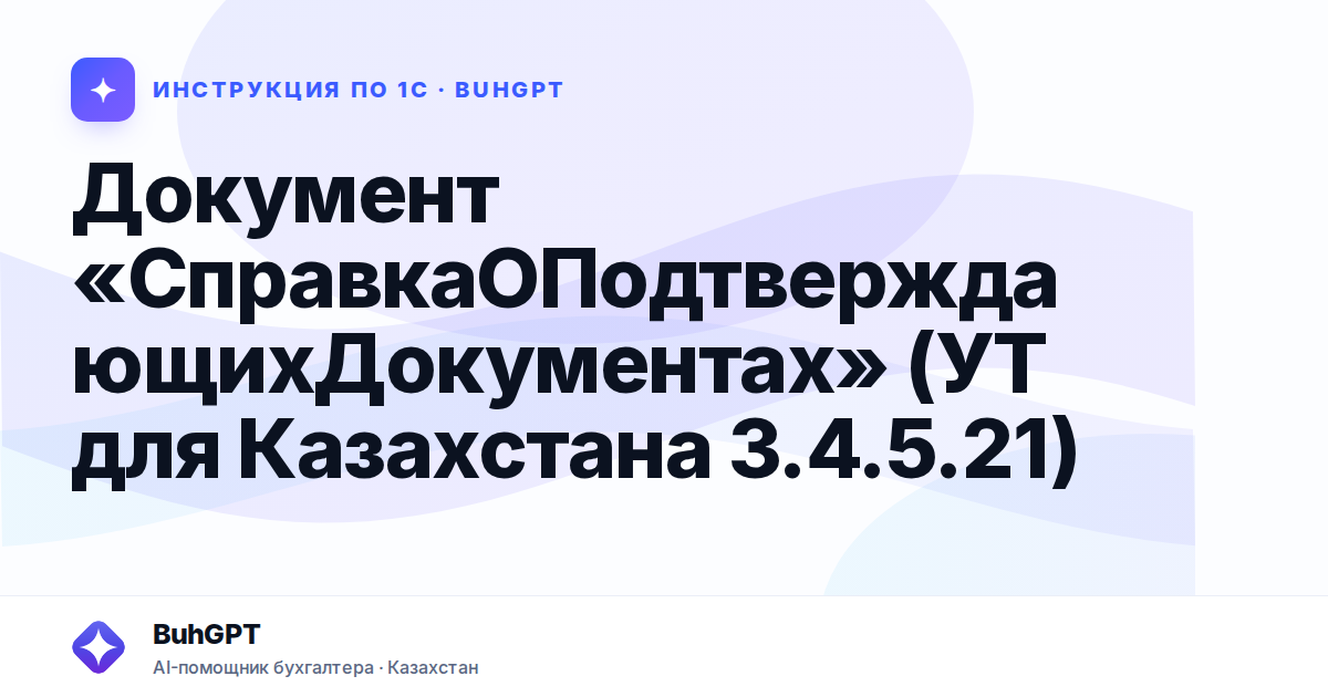 Документ «СправкаОПодтверждающихДокументах» (УТ для Казахстана 3.4.5.21)