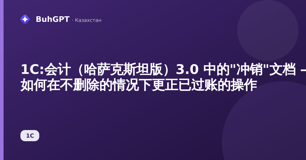 1С:会计（哈萨克斯坦版）3.0 中的"冲销"文档 — 如何在不删除的情况下更正已过账的操作