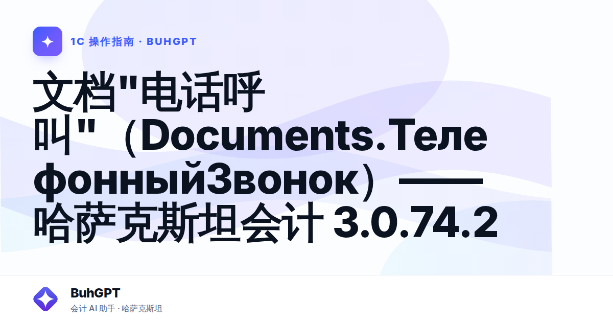 文档"电话呼叫"（Documents.ТелефонныйЗвонок）——哈萨克斯坦会计 3.0.74.2