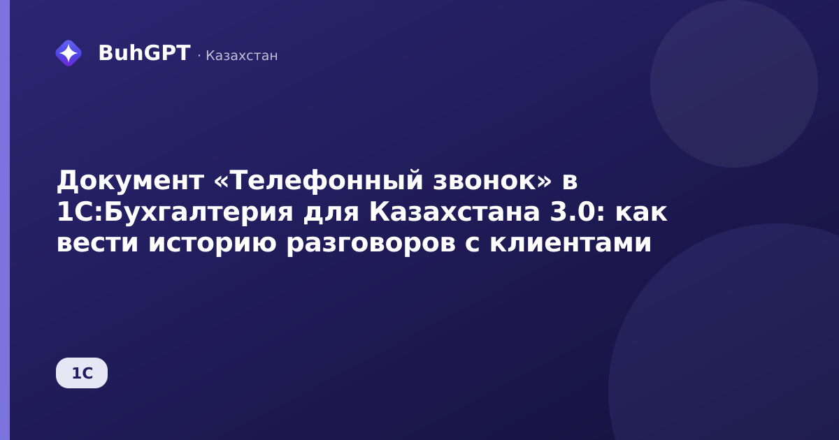 Документ «Телефонный звонок» в 1С:Бухгалтерия для Казахстана 3.0: как вести историю разговоров с клиентами