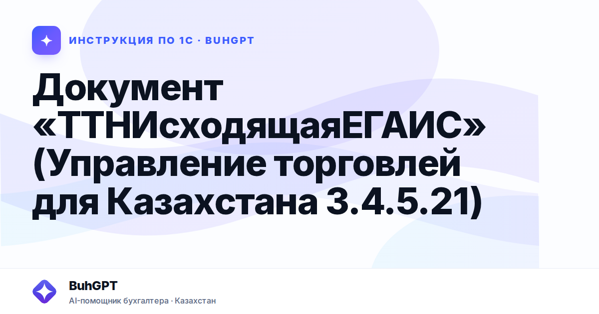 Документ «ТТНИсходящаяЕГАИС» (Управление торговлей для Казахстана 3.4.5.21)