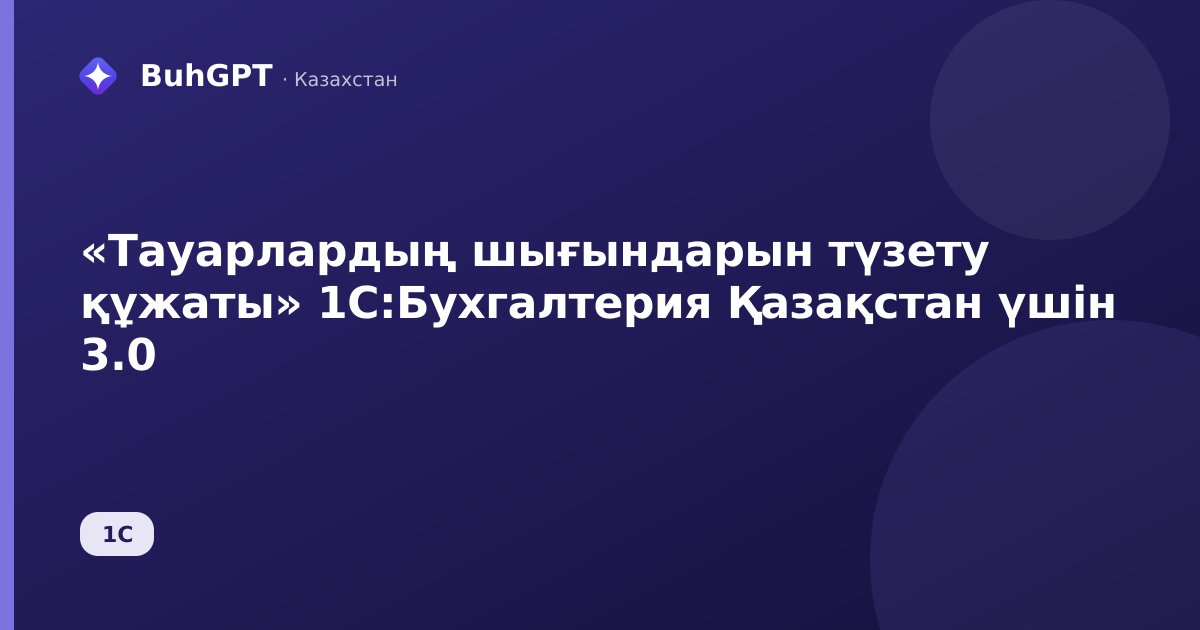 «Тауарлардың шығындарын түзету құжаты» 1С:Бухгалтерия Қазақстан үшін 3.0