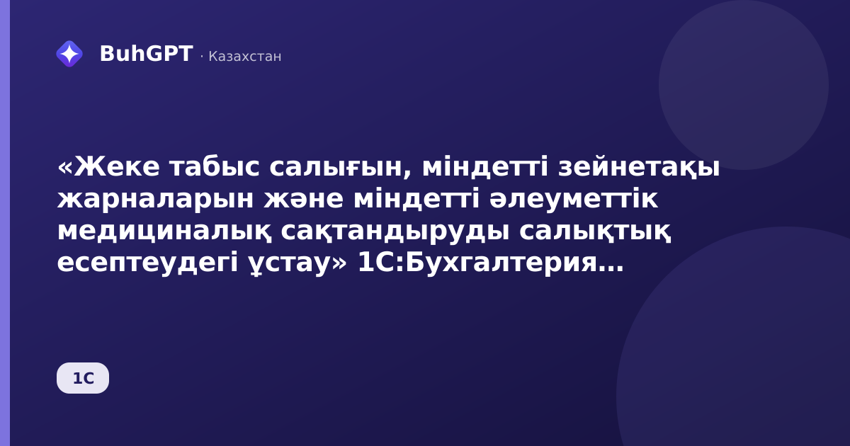 «Жеке табыс салығын, міндетті зейнетақы жарналарын және міндетті әлеуметтік медициналық сақтандыруды салықтық есептеудегі ұстау» 1С:Бухгалтерия Қазақстан үшін 3.0