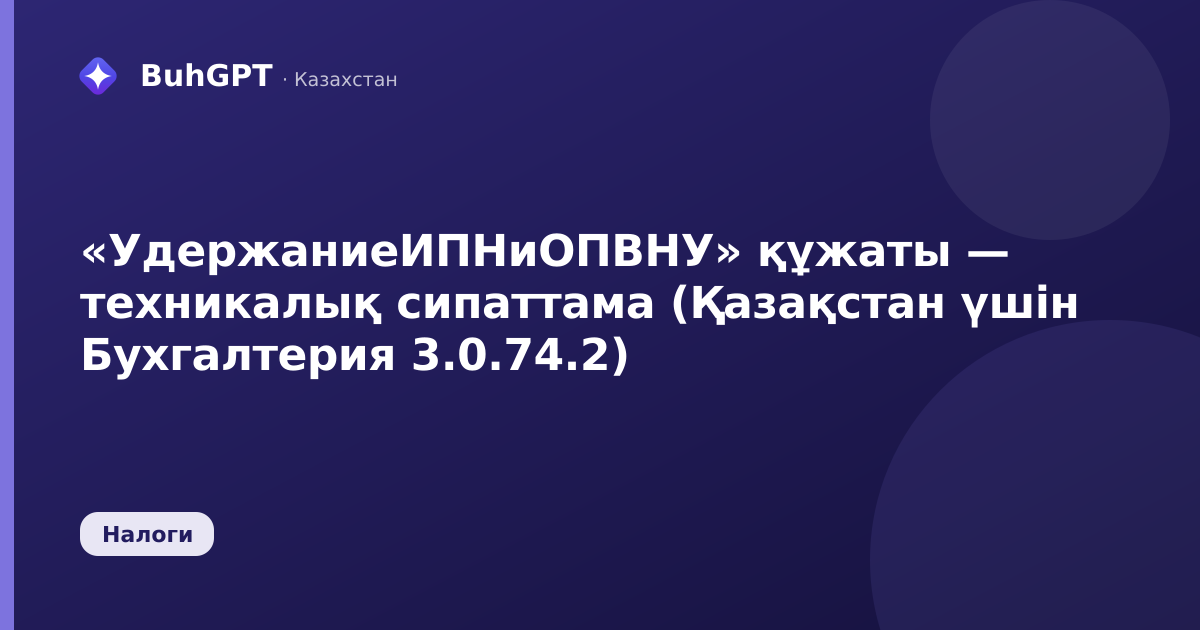 «УдержаниеИПНиОПВНУ» құжаты — техникалық сипаттама (Қазақстан үшін Бухгалтерия 3.0.74.2)
