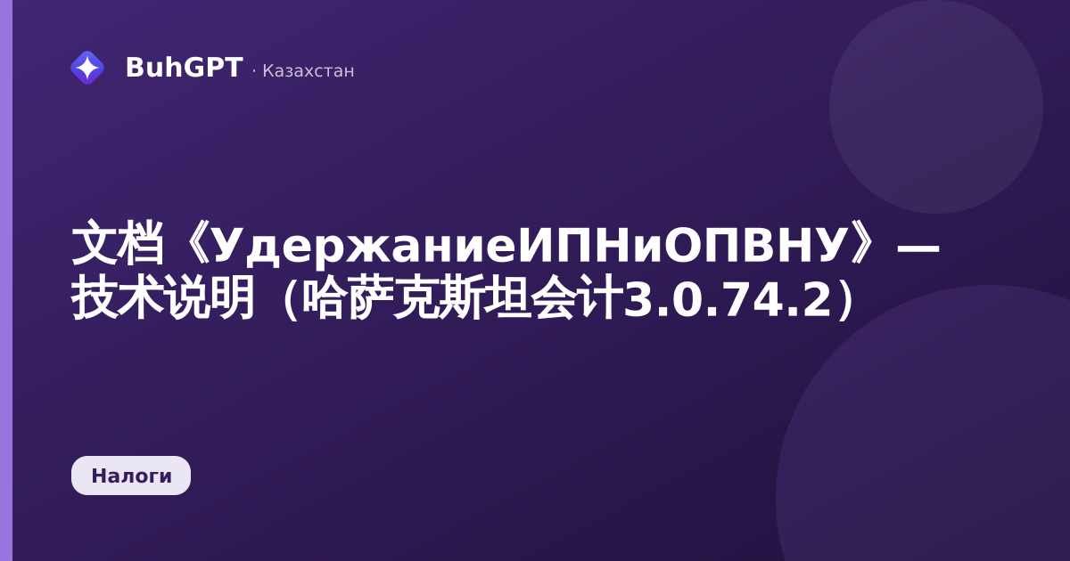 文档《УдержаниеИПНиОПВНУ》— 技术说明（哈萨克斯坦会计3.0.74.2）
