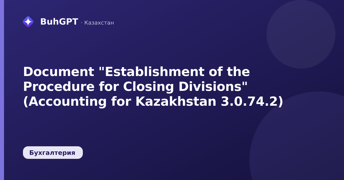 Document "Establishment of the Procedure for Closing Divisions" (Accounting for Kazakhstan 3.0.74.2)