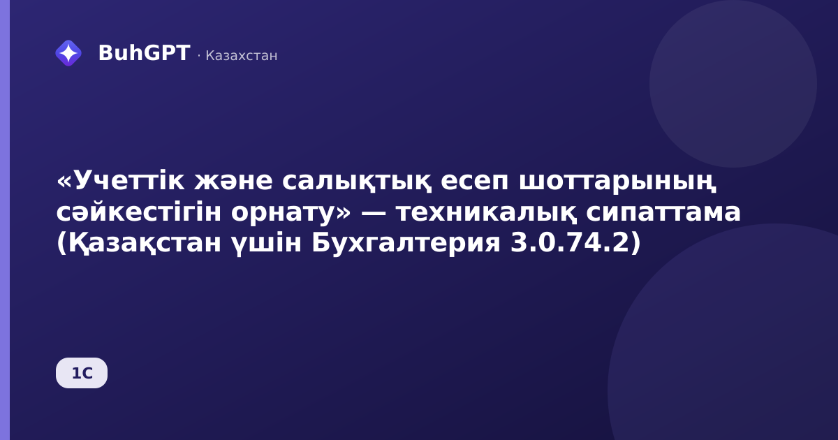 «Учеттік және салықтық есеп шоттарының сәйкестігін орнату» — техникалық сипаттама (Қазақстан үшін Бухгалтерия 3.0.74.2)