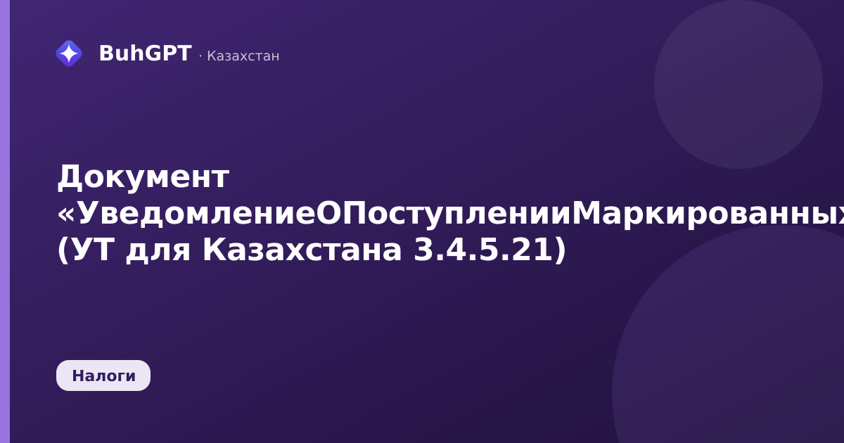 Документ «УведомлениеОПоступленииМаркированныхТоваровГИСМ» (УТ для Казахстана 3.4.5.21)