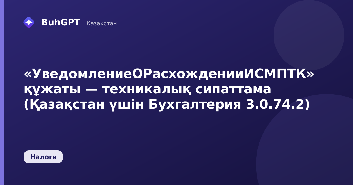 «УведомлениеОРасхожденииИСМПТК» құжаты — техникалық сипаттама (Қазақстан үшін Бухгалтерия 3.0.74.2)
