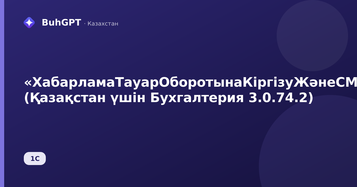 «ХабарламаТауарОборотынаКіргізуЖәнеСМПТК» (Қазақстан үшін Бухгалтерия 3.0.74.2)