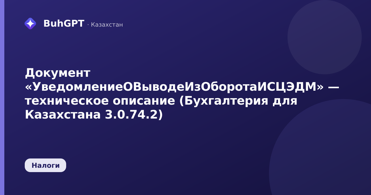 Документ «УведомлениеОВыводеИзОборотаИСЦЭДМ» — техническое описание (Бухгалтерия для Казахстана 3.0.74.2)