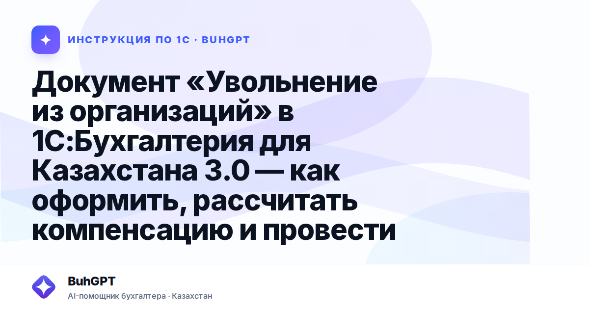 Документ «Увольнение из организаций» в 1С:Бухгалтерия для Казахстана 3.0 — как оформить, рассчитать компенсацию и провести
