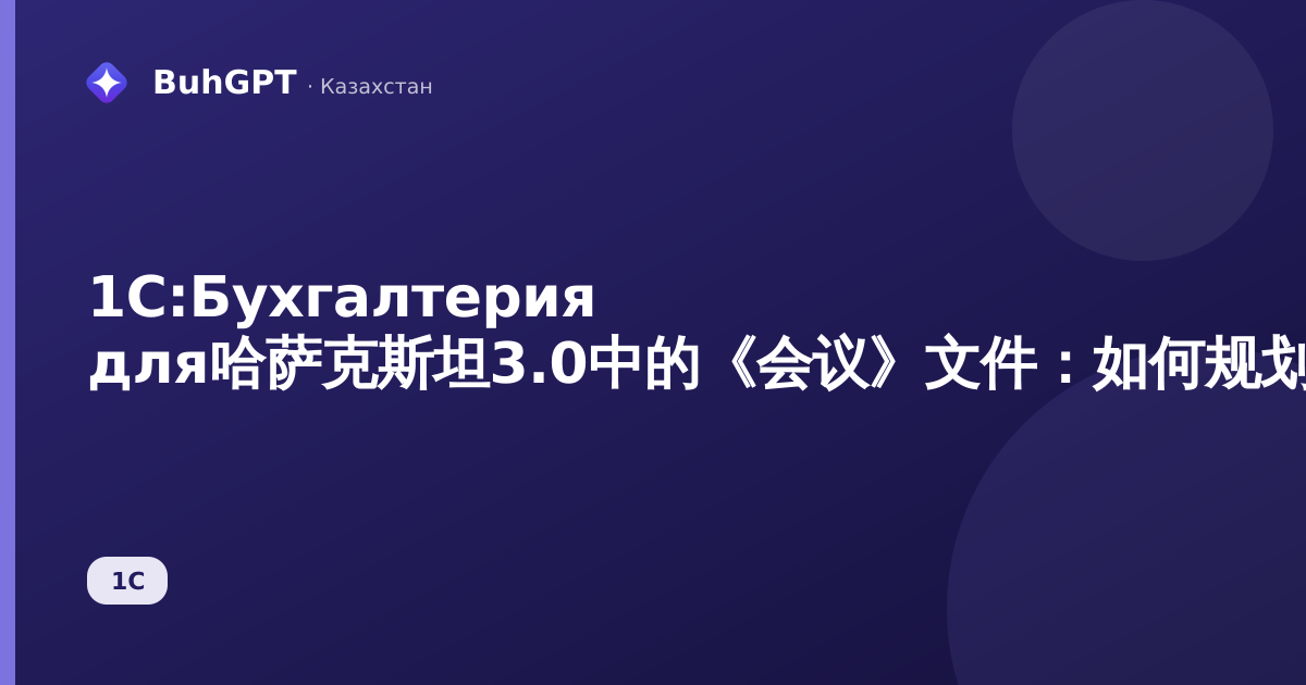 1С:Бухгалтерия для哈萨克斯坦3.0中的《会议》文件：如何规划和记录与对手方的会议