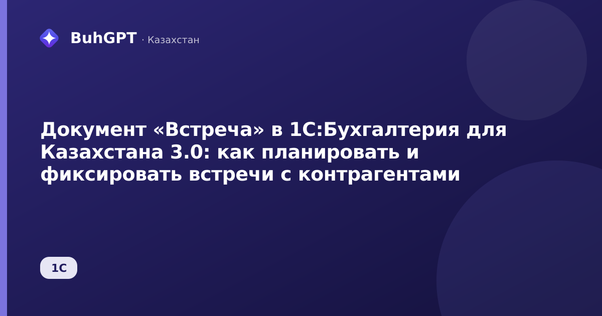 Документ «Встреча» в 1С:Бухгалтерия для Казахстана 3.0: как планировать и фиксировать встречи с контрагентами