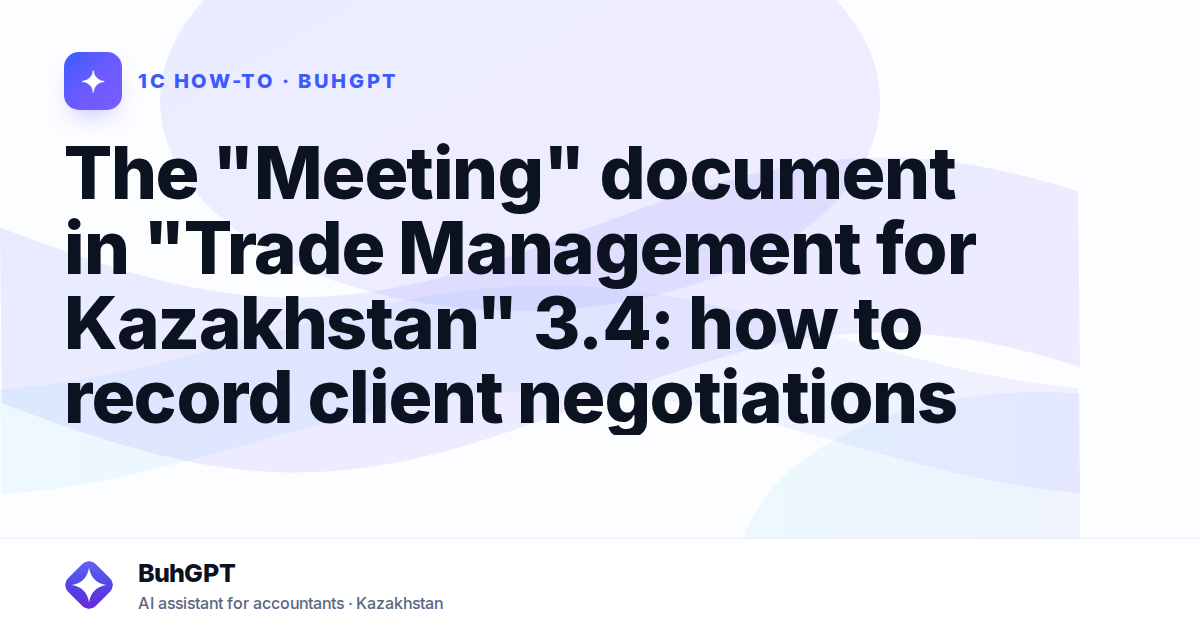 The "Meeting" document in "Trade Management for Kazakhstan" 3.4: how to record client negotiations