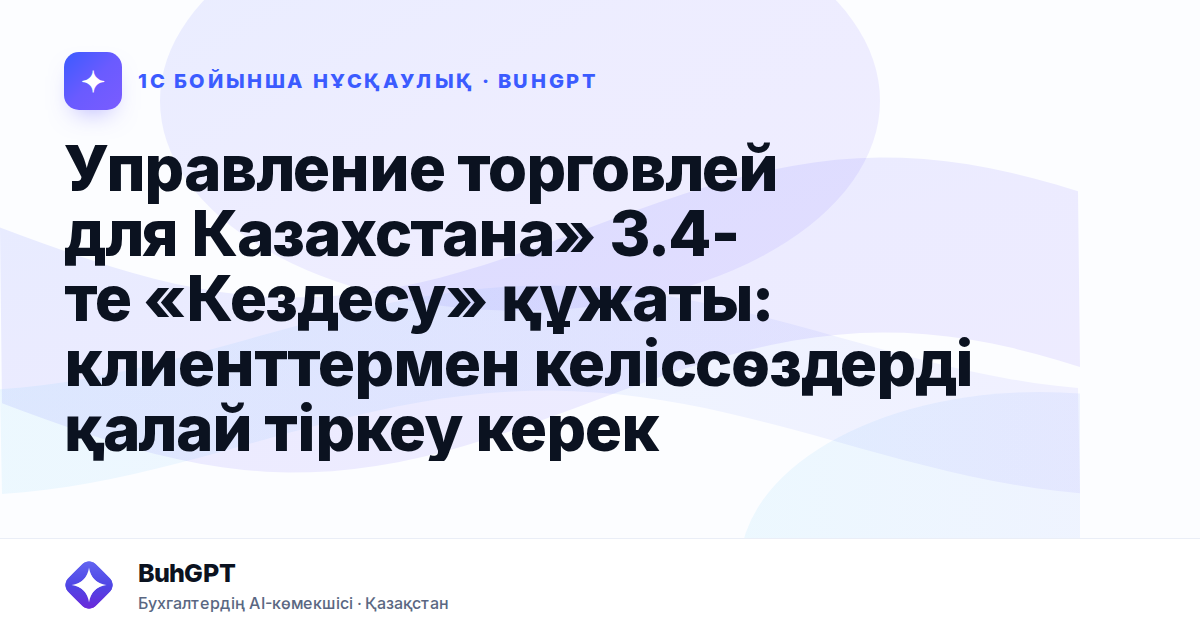 Управление торговлей для Казахстана» 3.4-те «Кездесу» құжаты: клиенттермен келіссөздерді қалай тіркеу керек