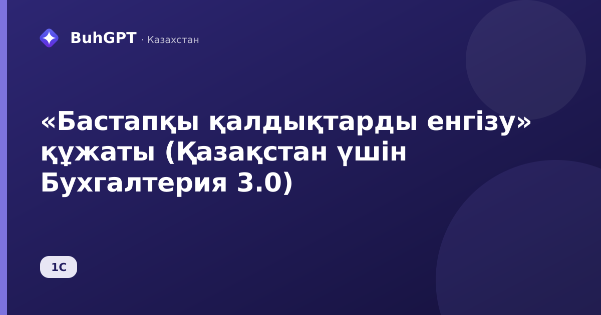 «Бастапқы қалдықтарды енгізу» құжаты (Қазақстан үшін Бухгалтерия 3.0)