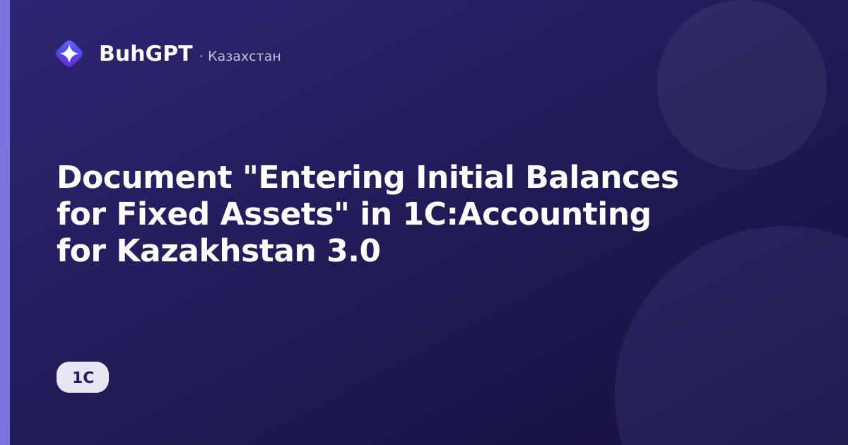 Document "Entering Initial Balances for Fixed Assets" in 1C:Accounting for Kazakhstan 3.0