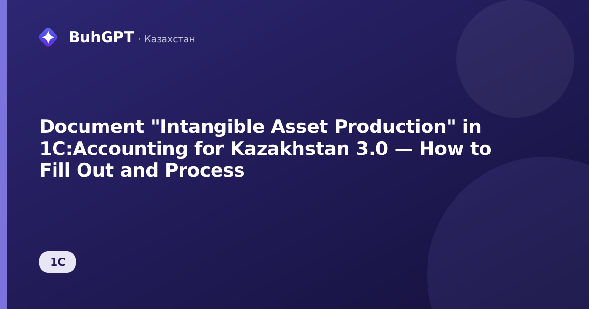 Document "Intangible Asset Production" in 1C:Accounting for Kazakhstan 3.0 — How to Fill Out and Process