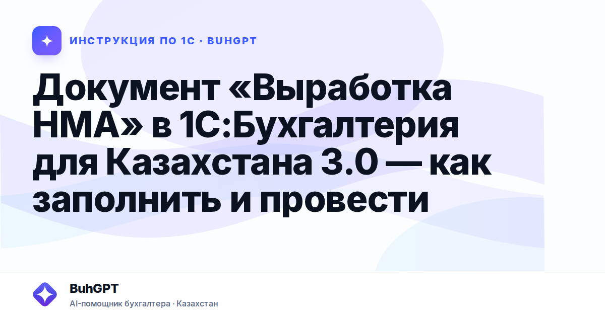 Документ «Выработка НМА» в 1С:Бухгалтерия для Казахстана 3.0 — как заполнить и провести
